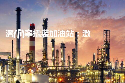 濟(jì)寧撬裝加油站：激發(fā)您對(duì)化工廠拆除技術(shù)的獵奇心！